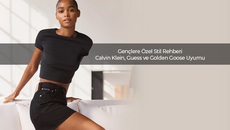 Gençlere Özel Stil Rehberi Calvin Klein, Guess ve Golden Goose Uyumu - 